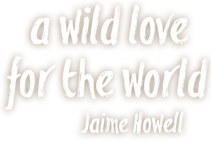 A Wild Love for the World, with Jaime Howell
