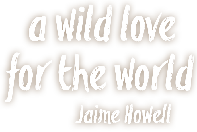 A Wild Love for the World, with Jaime Howell